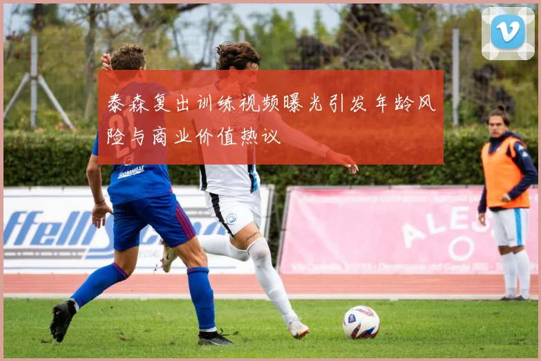 泰森复出训练视频曝光引发年龄风险与商业价值热议