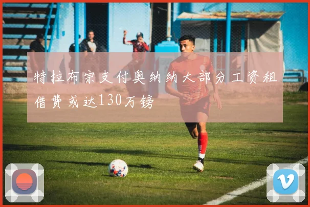特拉布宗支付奥纳纳大部分工资租借费或达130万镑