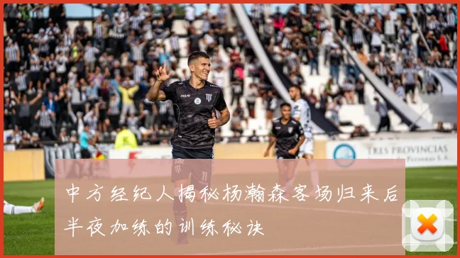 中方经纪人揭秘杨瀚森客场归来后半夜加练的训练秘诀